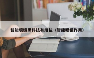 智能眼镜黑科技有段位（智能眼镜作用）