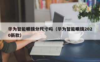 华为智能眼镜分尺寸吗（华为智能眼镜2020新款）