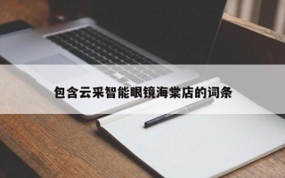 包含云采智能眼镜海棠店的词条