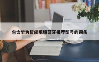 包含华为智能眼镜蓝牙推荐型号的词条