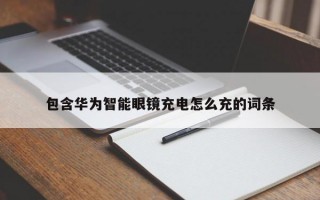 包含华为智能眼镜充电怎么充的词条