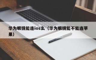 华为眼镜能连ios么（华为眼镜能不能连苹果）