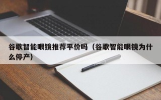 谷歌智能眼镜推荐平价吗（谷歌智能眼镜为什么停产）