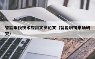 智能眼镜技术应用实例论文（智能眼镜市场研究）