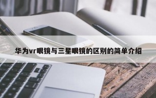 华为vr眼镜与三星眼镜的区别的简单介绍