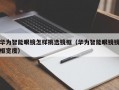 华为智能眼镜怎样挑选镜框（华为智能眼镜镜框宽度）