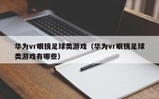 华为vr眼镜足球类游戏（华为vr眼镜足球类游戏有哪些）