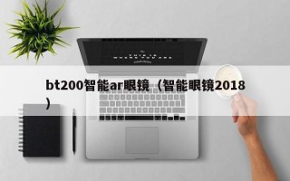 bt200智能ar眼镜（智能眼镜2018）