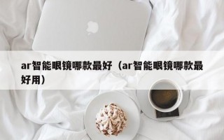 ar智能眼镜哪款最好（ar智能眼镜哪款最好用）