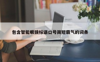 包含智能眼镜标语口号简短霸气的词条