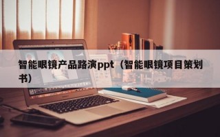 智能眼镜产品路演ppt（智能眼镜项目策划书）