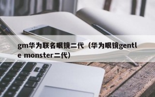 gm华为联名眼镜二代（华为眼镜gentle monster二代）