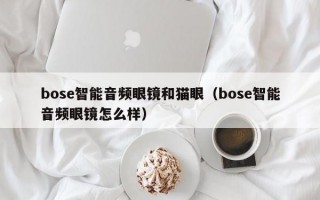 bose智能音频眼镜和猫眼（bose智能音频眼镜怎么样）