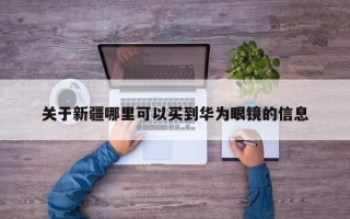 关于新疆哪里可以买到华为眼镜的信息