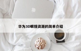 华为3D眼镜资源的简单介绍