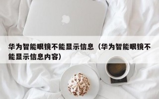 华为智能眼镜不能显示信息（华为智能眼镜不能显示信息内容）