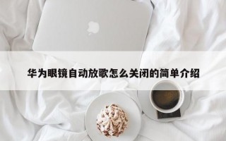 华为眼镜自动放歌怎么关闭的简单介绍