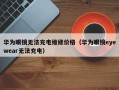 华为眼镜无法充电维修价格（华为眼镜eyewear无法充电）