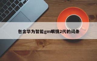 包含华为智能gm眼镜2代的词条