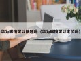 华为眼镜可以搜题吗（华为眼镜可以定位吗）