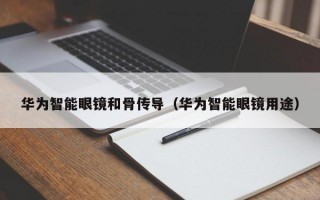 华为智能眼镜和骨传导（华为智能眼镜用途）