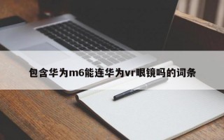 包含华为m6能连华为vr眼镜吗的词条