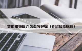 智能眼镜简介怎么写好呢（介绍智能眼镜）