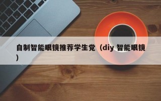 自制智能眼镜推荐学生党（diy 智能眼镜）