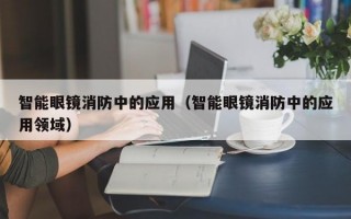 智能眼镜消防中的应用（智能眼镜消防中的应用领域）